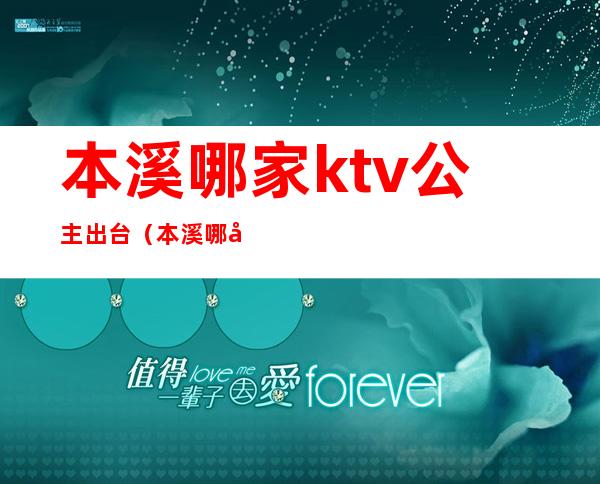 本溪哪家ktv公主出台（本溪哪家歌厅有公主）