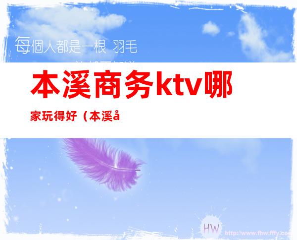 本溪商务ktv哪家玩得好（本溪开心ktv）