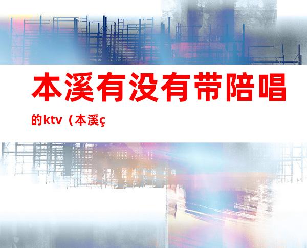 本溪有没有带陪唱的ktv（本溪石桥子歌厅陪唱）