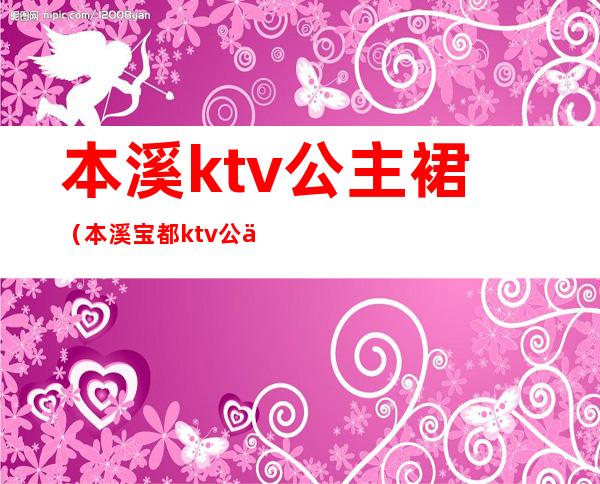 本溪ktv公主裙（本溪宝都ktv公主）