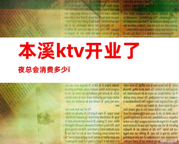 本溪ktv开业了夜总会消费多少（本溪夜总会哪家好本溪夜总会KTV排名哪里好）