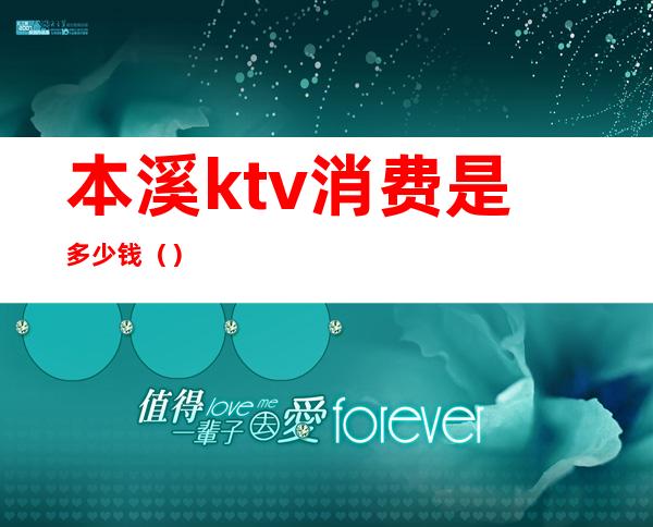 本溪ktv消费是多少钱（）