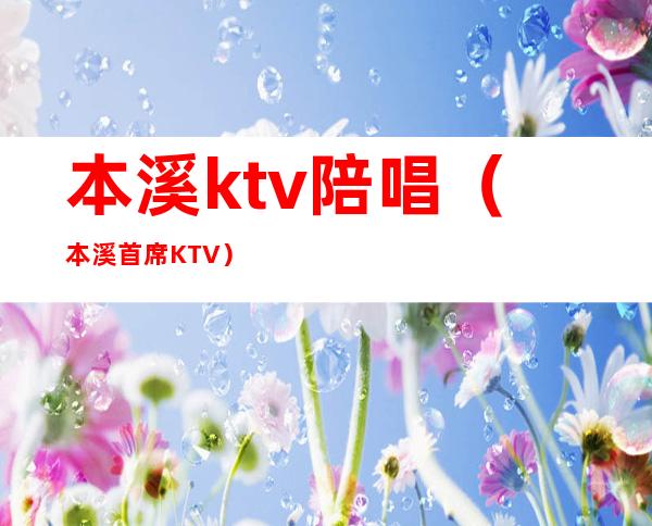 本溪ktv陪唱（本溪首席KTV）