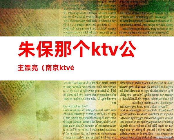 朱保那个ktv公主漂亮（南京ktv里面的公主）