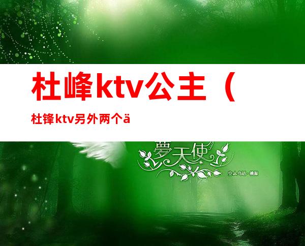 杜峰ktv公主（杜锋ktv另外两个人是谁）