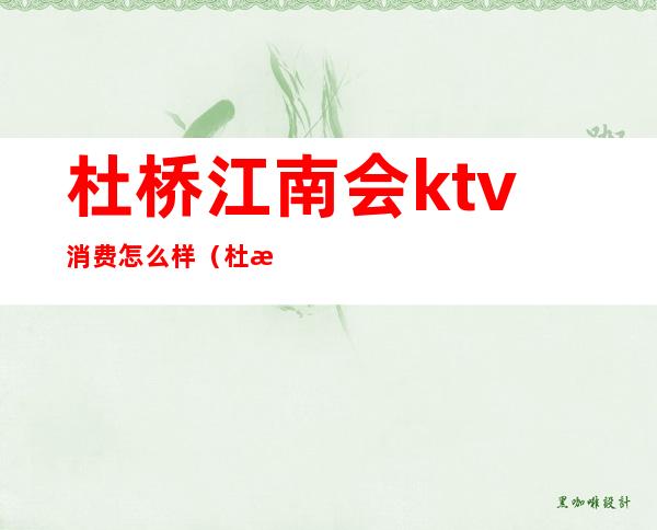 杜桥江南会ktv消费怎么样（杜桥最好的KTV）