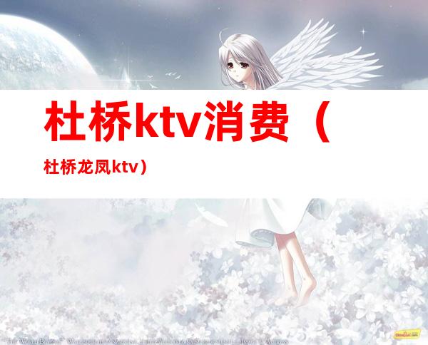 杜桥ktv消费（杜桥龙凤ktv）