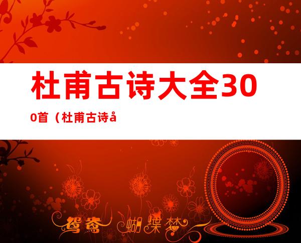 杜甫古诗大全300首（杜甫古诗大全300首 杜甫诗词）