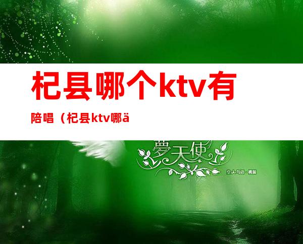 杞县哪个ktv有陪唱（杞县ktv哪个好）