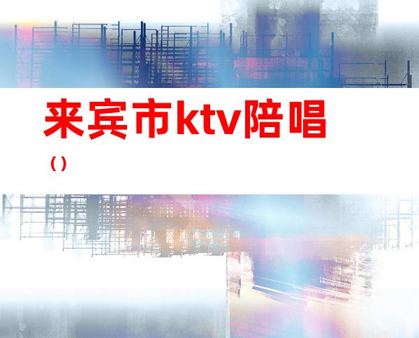 来宾市ktv陪唱（）