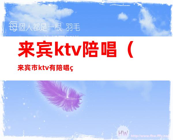 来宾ktv陪唱（来宾市ktv有陪唱的吗）