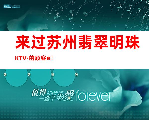 来过苏州翡翠明珠KTV·的顾客都赞不绝口玩的节目太爽了