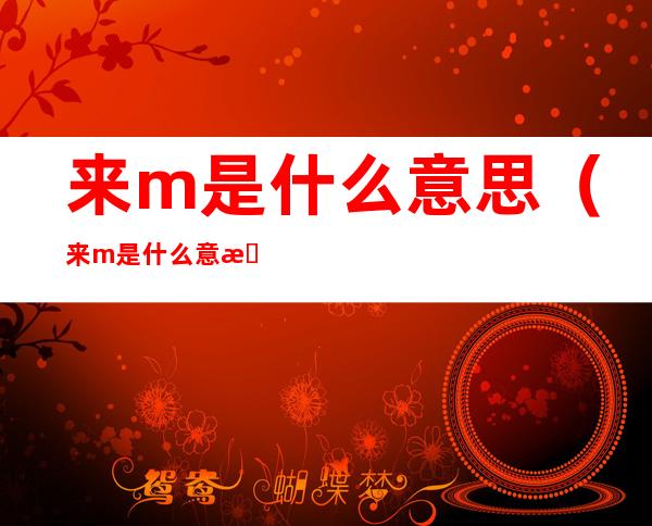 来m是什么意思（来m是什么意思字母圈）