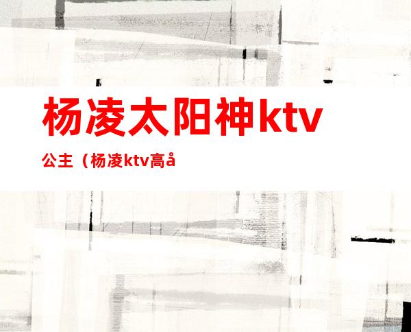 杨凌太阳神ktv公主（杨凌ktv高台）