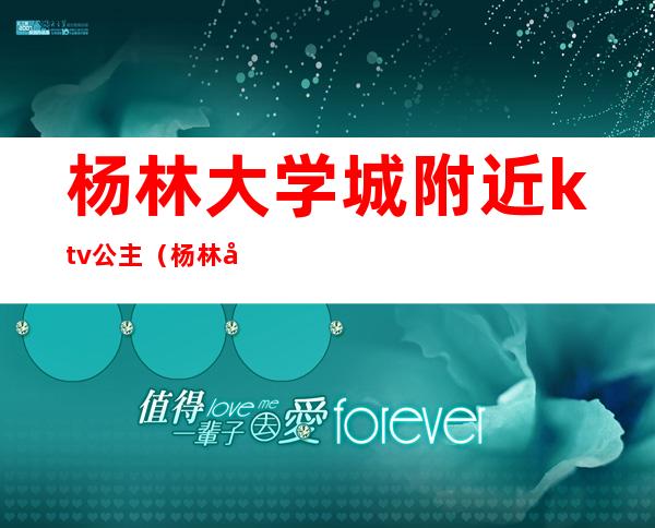 杨林大学城附近ktv公主（杨林大学城宾馆还能做吗）