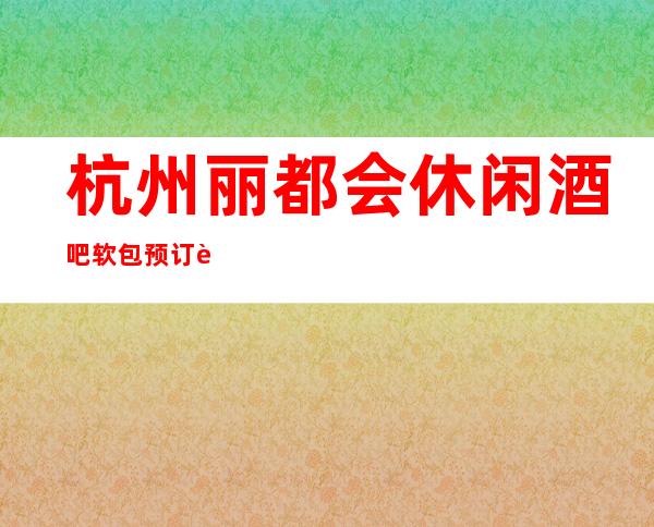 杭州丽都会休闲酒吧软包预订详细信息