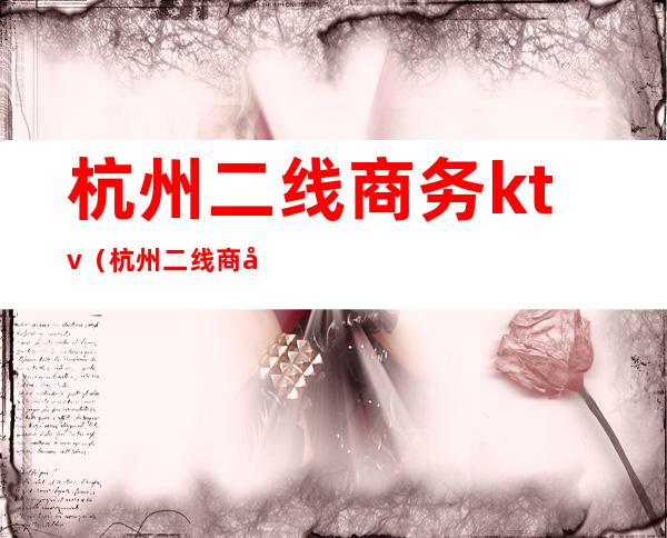 杭州二线商务ktv（杭州二线商务KTV）