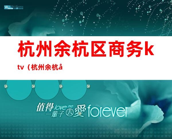 杭州余杭区商务ktv（杭州余杭区商务局待遇）