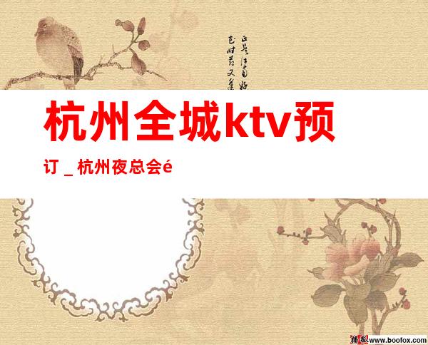 杭州全城ktv预订＿ 杭州夜总会预定