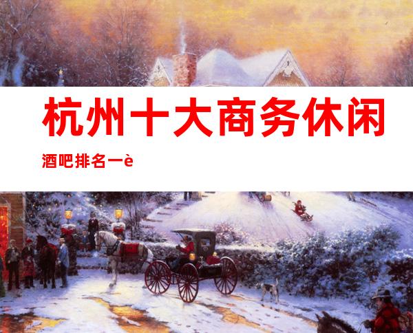 杭州十大商务休闲酒吧排名一览_杭州酒吧娱乐攻略