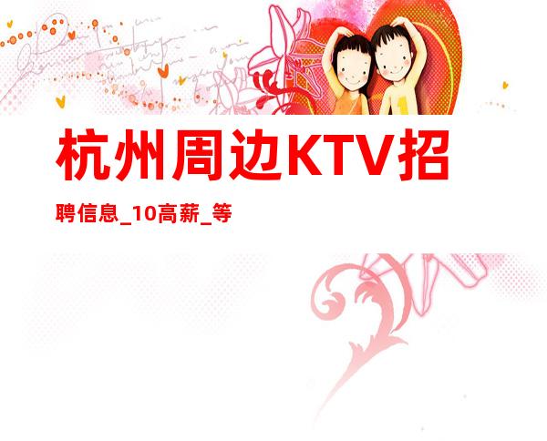 杭州周边KTV招聘信息_10/高薪_等待你的到来