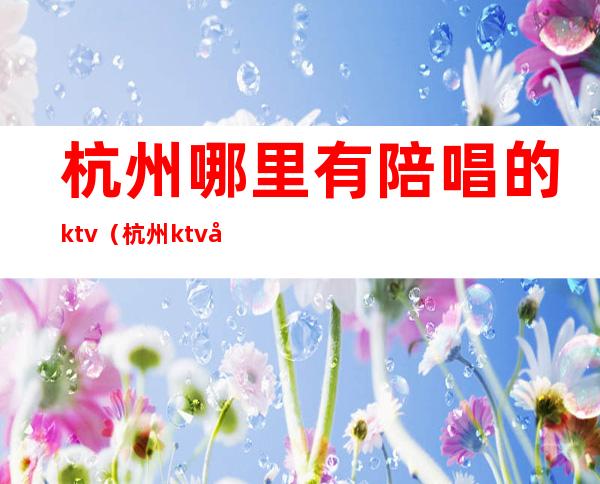 杭州哪里有陪唱的ktv（杭州ktv外国陪唱）