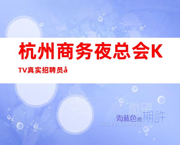 杭州商务夜总会KTV真实招聘员工工资当天结提供住宿