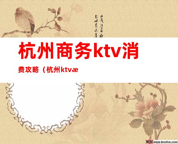 杭州商务ktv消费攻略（杭州ktv推荐）