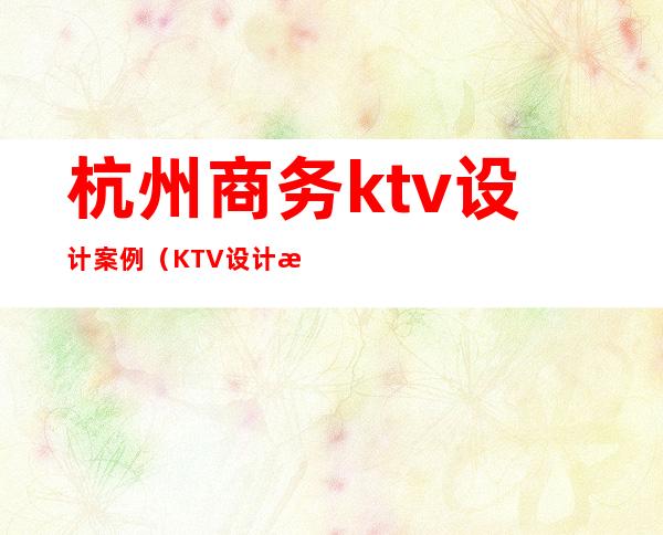 杭州商务ktv设计案例（KTV设计案例）