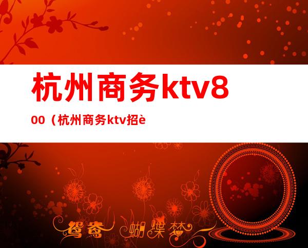 杭州商务ktv800（杭州商务ktv招聘男服务员）