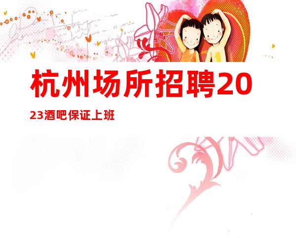 杭州场所招聘2023酒吧保证上班率的酒吧