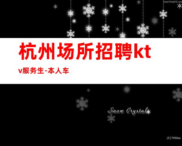 杭州场所招聘ktv服务生-本人车接车送安全可靠
