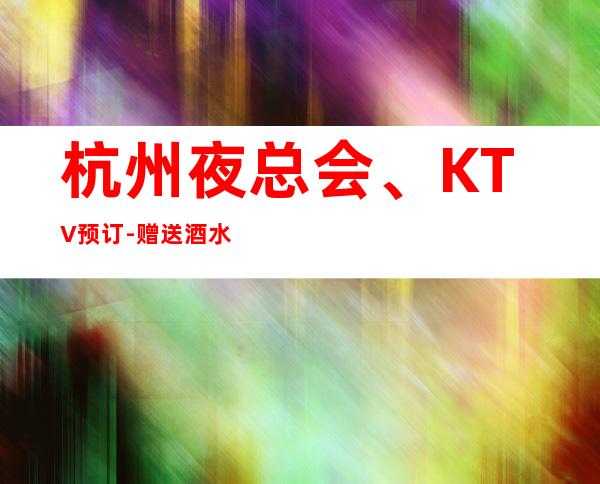 杭州夜总会、KTV预订-赠送酒水小吃 – 杭州桐庐商务KTV