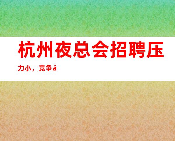 杭州夜总会招聘压力小，竞争小，酒水推销员礼仪服务员迎宾