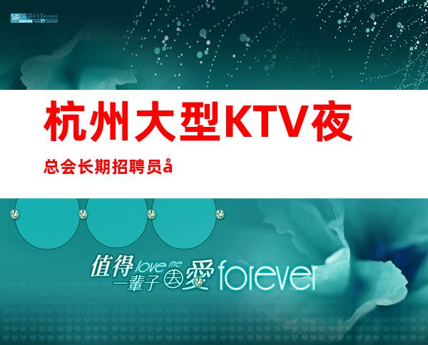 杭州大型KTV 夜总会长期招聘员工包住宿