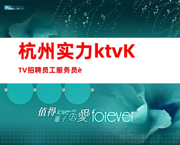 杭州实力ktvKTV招聘员工服务员起免入职费