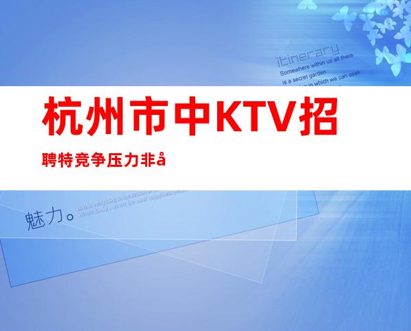 杭州市中KTV招聘特竞争压力非常小