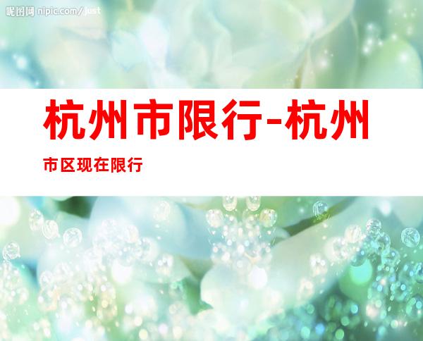 杭州市限行-杭州市区现在限行吗