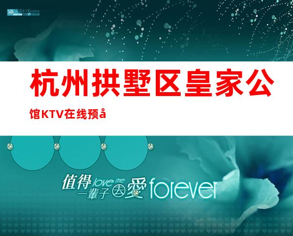 杭州拱墅区皇家公馆KTV在线预定-包厢环境一览 – 杭州拱墅商务KTV