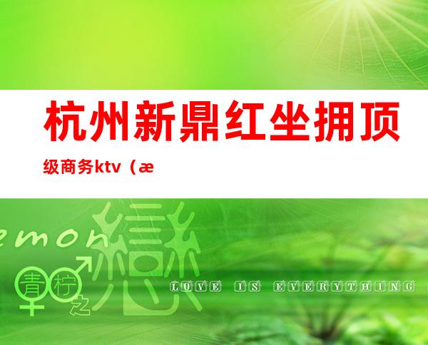 杭州新鼎红坐拥顶级商务ktv（杭州鼎都商务楼）