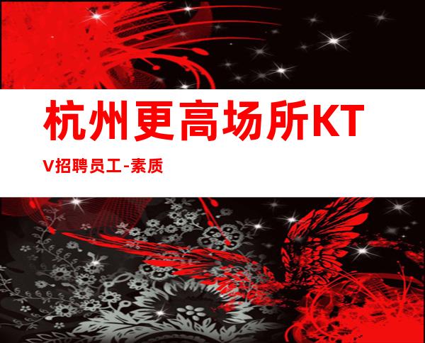 杭州更高场所KTV招聘员工-素质更高场所