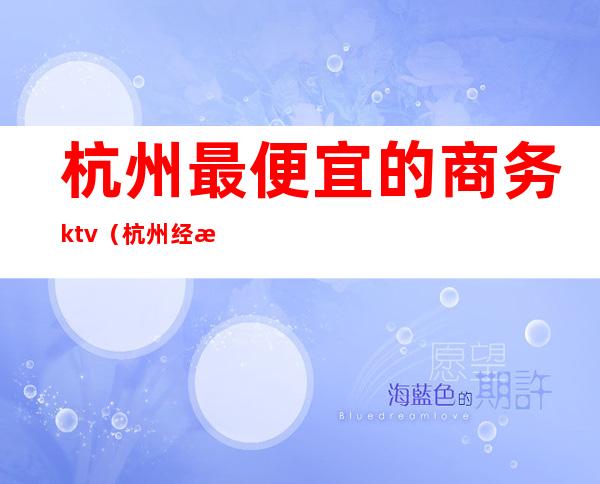 杭州最便宜的商务ktv（杭州经济实惠的酒店）