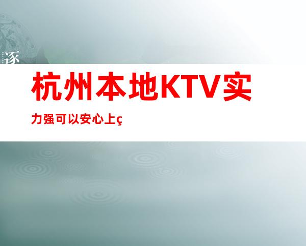 杭州本地KTV实力强可以安心上班无用