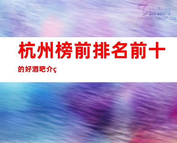 杭州榜前排名前十的好酒吧介绍一览！内容超值得推荐