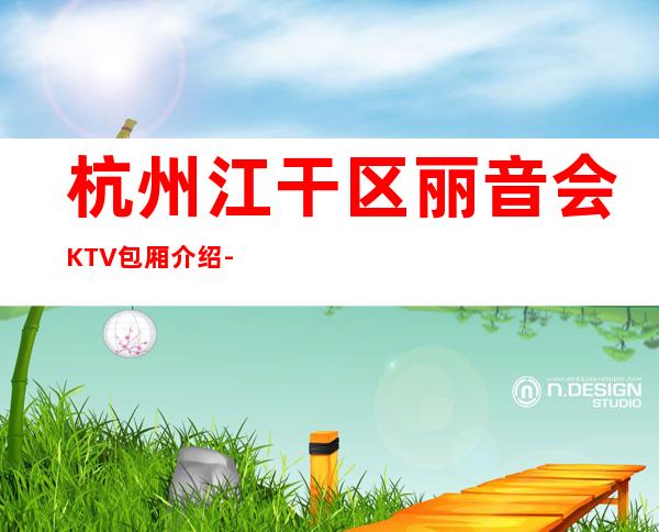 杭州江干区丽音会KTV包厢介绍-包厢环境一览 – 杭州江干商务KTV