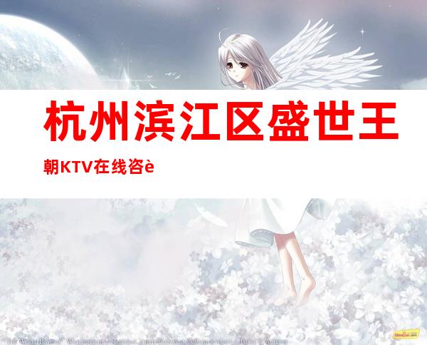 杭州滨江区盛世王朝KTV在线咨询-免费预留包厢 – 杭州滨江商务KTV