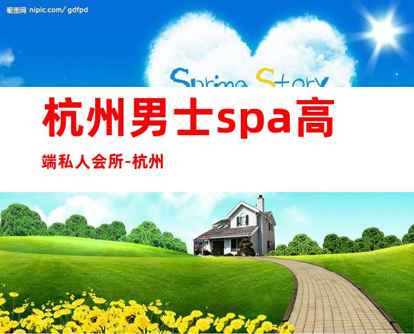 杭州男士spa高端私人会所-杭州最纯正的spa