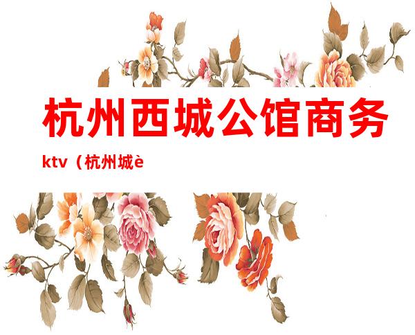 杭州西城公馆商务ktv（杭州城西酒店式公寓）