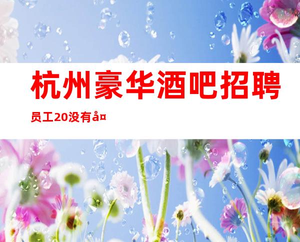 杭州豪华酒吧招聘员工 20没有太多要求轻松上班