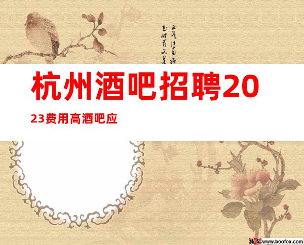 杭州酒吧招聘2023费用高酒吧应聘新人保证